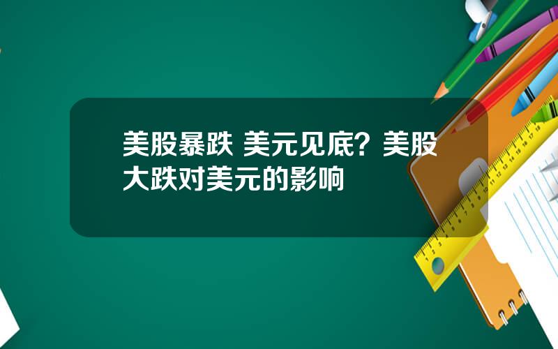 美股暴跌 美元见底？美股大跌对美元的影响